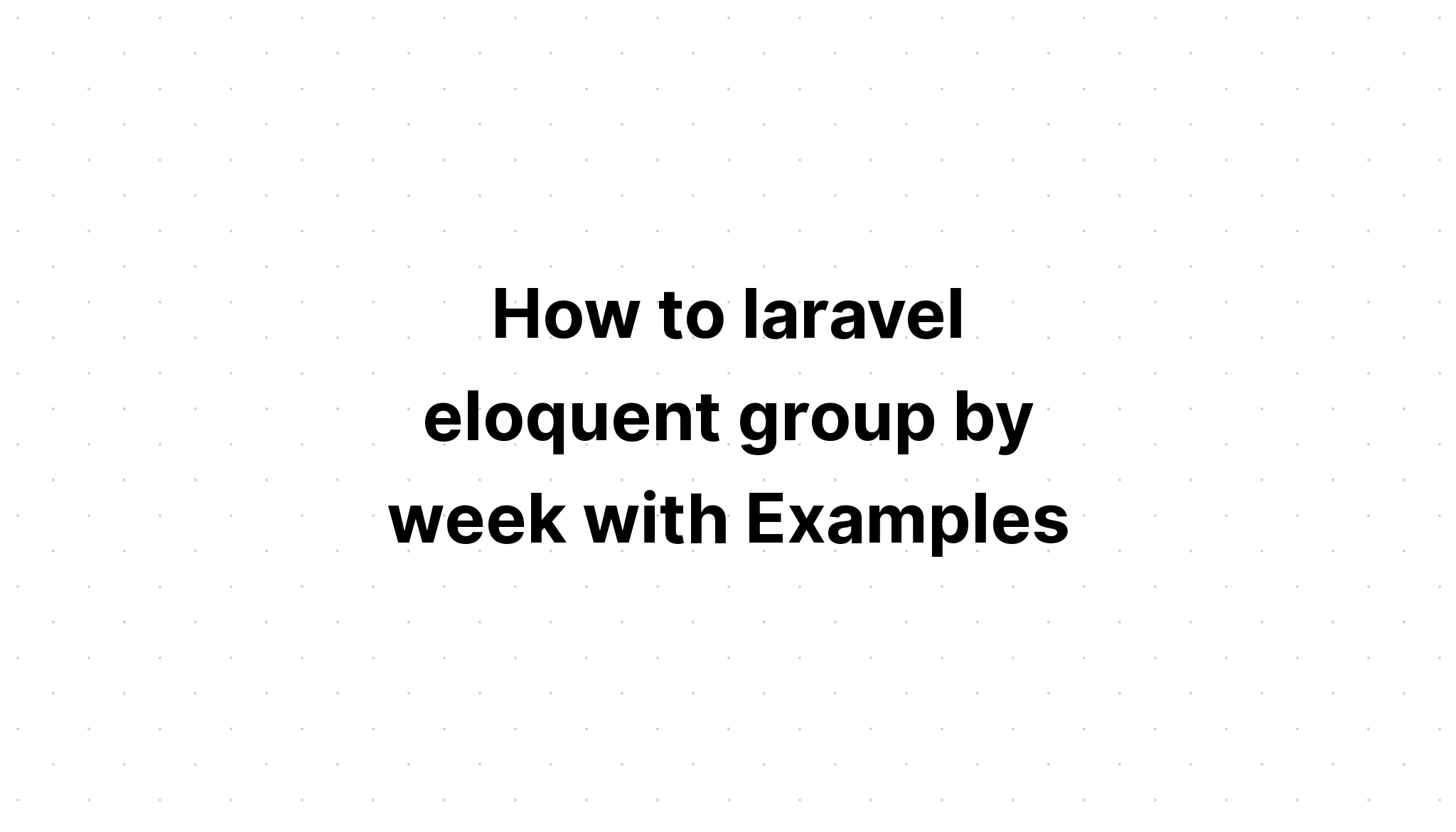 Cách laravel eloquent nhóm theo tuần với các ví dụ
